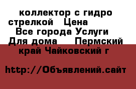 коллектор с гидро стрелкой › Цена ­ 8 000 - Все города Услуги » Для дома   . Пермский край,Чайковский г.